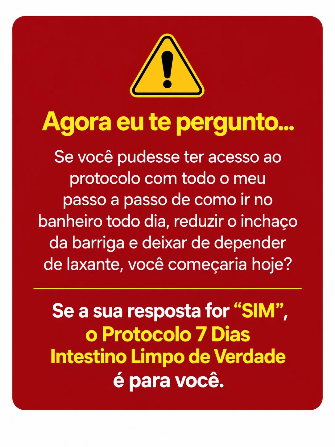 Agora eu te pergunto: se você pudesse ter acesso ao protocolo com todo o meu passo a passo de como ir no banheiro todo dia, reduzir o inchaço da barriga e deixar de depender de laxantes, você começaria hoje?